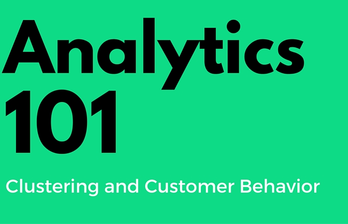 Analytics 101 for the Marketer Clustering and Customer Behavior